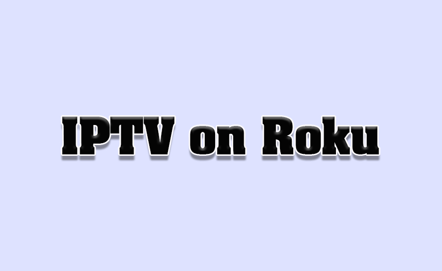 How to Stream IPTV on Roku Devices