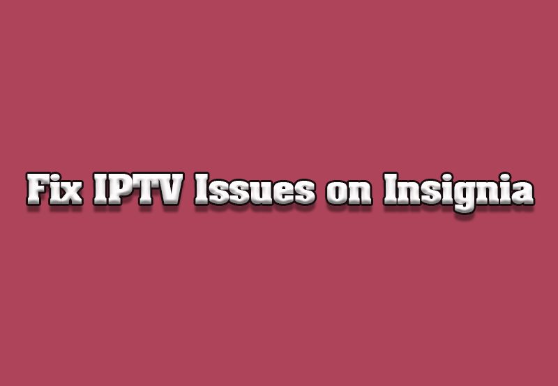 How to Fix IPTV Streaming Issues on Insignia TVs